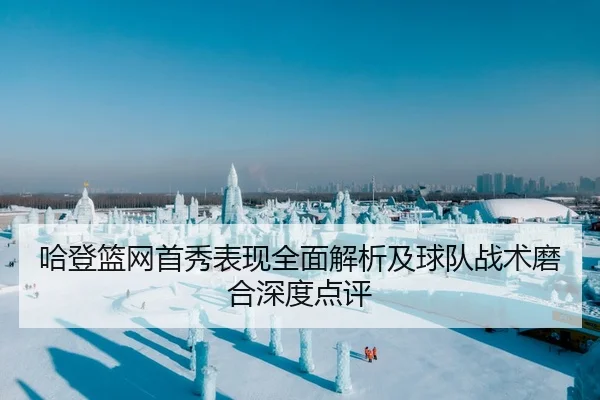 哈登篮网首秀表现全面解析及球队战术磨合深度点评